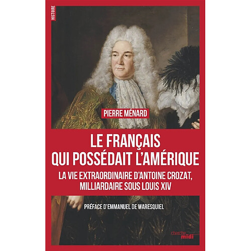 Le Français qui possédait l'Amérique : la vie extraordinaire d'Antoine Crozat, milliardaire sous Louis XIV · Occasion
