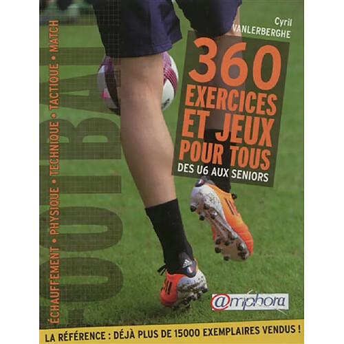 Football, 360 exercices et jeux pour tous : des U6 aux séniors : échauffement, physique, technique, tactique, match