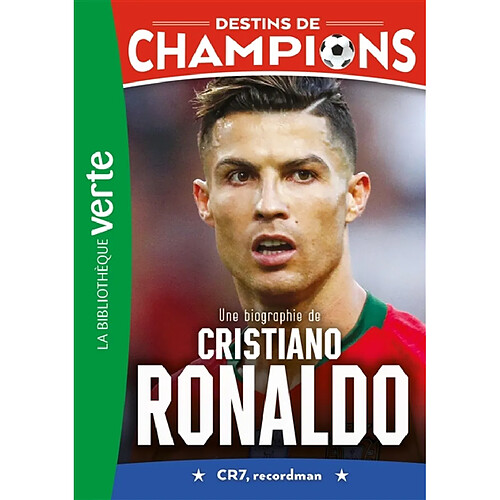 Destins de champions. Vol. 7. Une biographie de Cristiano Ronaldo : CR7, recordman
