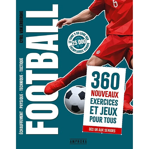 Football : échauffement, physique, technique, tactique. Vol. 2. 360 nouveaux exercices et jeux pour tous : des U6 aux seniors