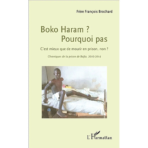 Boko Haram ? Pourquoi pas : c'est mieux que de mourir en prison, non ? : chroniques de la prison de Bafia, 2010-2014 · Occasion