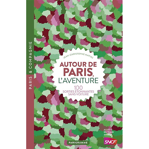 Autour de Paris, l'aventure : 100 sorties étonnantes sans voiture · Occasion