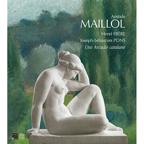 Aristide Maillol, Henri Frère, Joseph-Sébastien Pons : une Arcadie catalane · Occasion